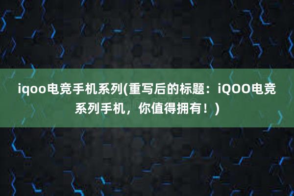 iqoo电竞手机系列(重写后的标题：iQOO电竞系列手机，你值得拥有！)