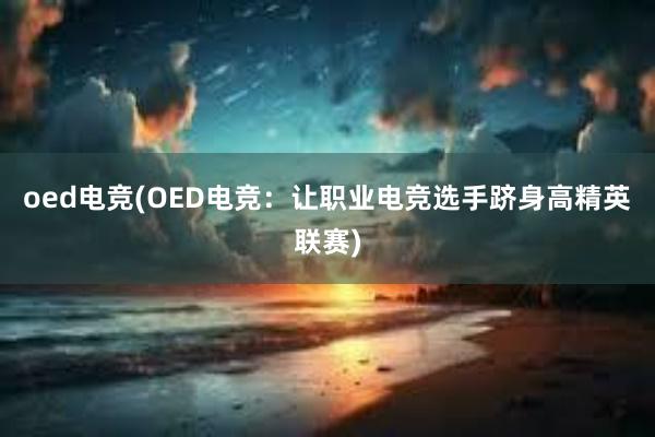 oed电竞(OED电竞：让职业电竞选手跻身高精英联赛)