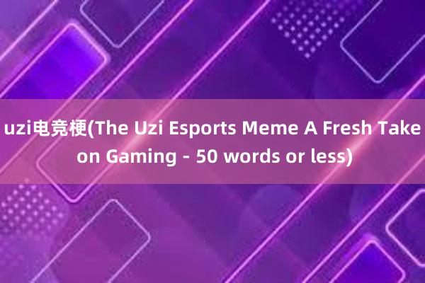 uzi电竞梗(The Uzi Esports Meme A Fresh Take on Gaming - 50 words or less)