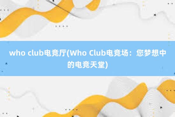 who club电竞厅(Who Club电竞场：您梦想中的电竞天堂)