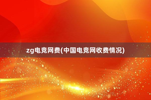 zg电竞网费(中国电竞网收费情况)