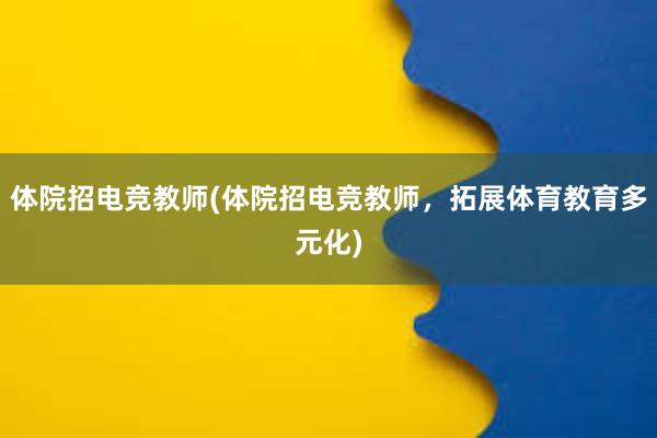 体院招电竞教师(体院招电竞教师，拓展体育教育多元化)