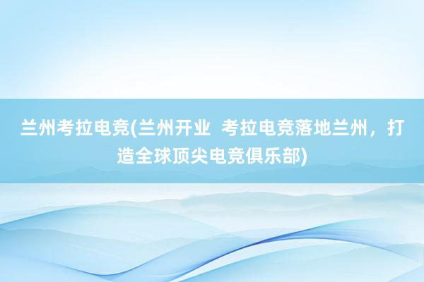 兰州考拉电竞(兰州开业  考拉电竞落地兰州，打造全球顶尖电竞俱乐部)