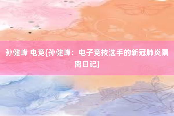 孙健峰 电竞(孙健峰：电子竞技选手的新冠肺炎隔离日记)