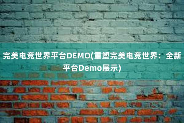 完美电竞世界平台DEMO(重塑完美电竞世界：全新平台Demo展示)