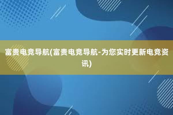 富贵电竞导航(富贵电竞导航-为您实时更新电竞资讯)