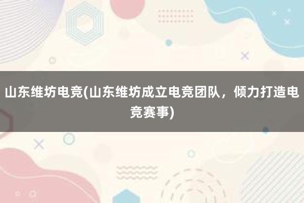 山东维坊电竞(山东维坊成立电竞团队，倾力打造电竞赛事)