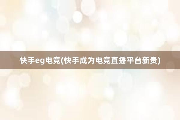 快手eg电竞(快手成为电竞直播平台新贵)