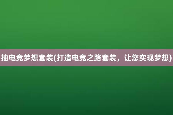 抽电竞梦想套装(打造电竞之路套装，让您实现梦想)