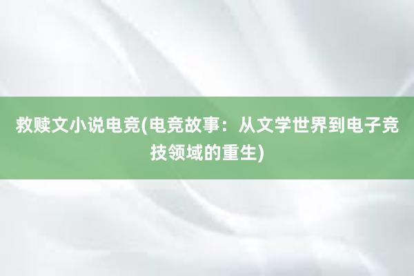 救赎文小说电竞(电竞故事：从文学世界到电子竞技领域的重生)