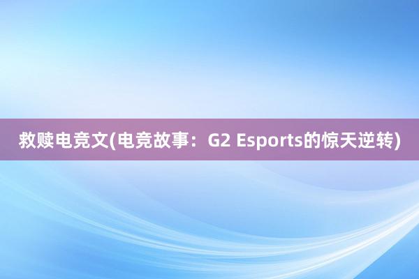 救赎电竞文(电竞故事：G2 Esports的惊天逆转)