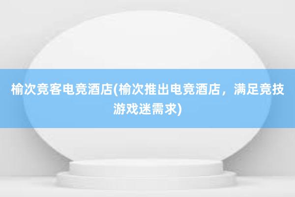 榆次竞客电竞酒店(榆次推出电竞酒店，满足竞技游戏迷需求)