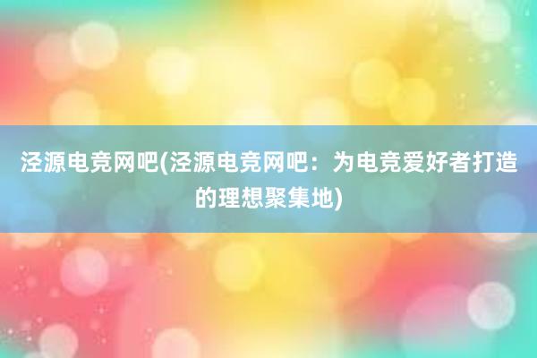 泾源电竞网吧(泾源电竞网吧：为电竞爱好者打造的理想聚集地)