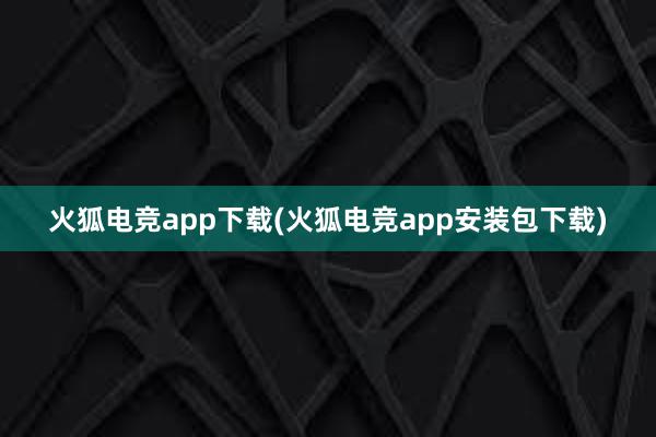 火狐电竞app下载(火狐电竞app安装包下载)