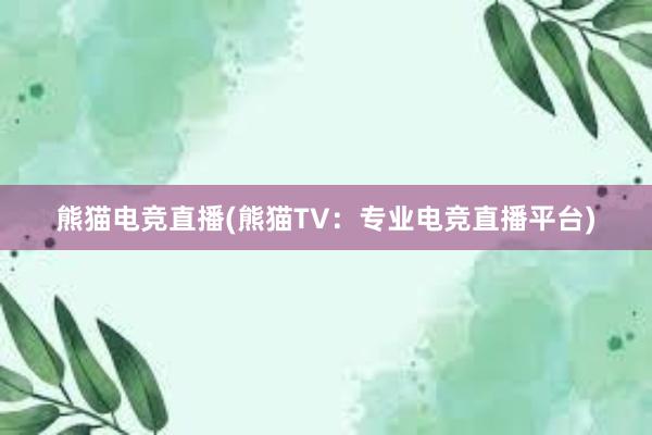 熊猫电竞直播(熊猫TV：专业电竞直播平台)