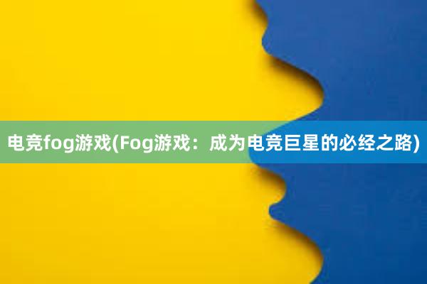 电竞fog游戏(Fog游戏：成为电竞巨星的必经之路)