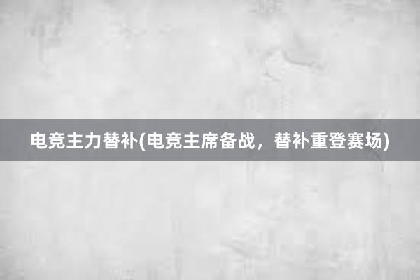 电竞主力替补(电竞主席备战，替补重登赛场)