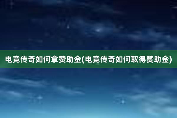 电竞传奇如何拿赞助金(电竞传奇如何取得赞助金)