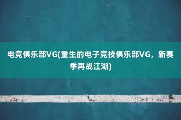 电竞俱乐部VG(重生的电子竞技俱乐部VG，新赛季再战江湖)