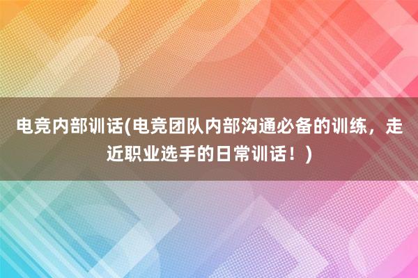 电竞内部训话(电竞团队内部沟通必备的训练，走近职业选手的日常训话！)