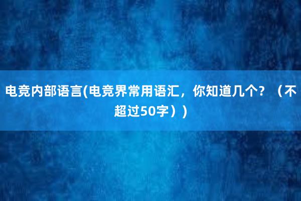 电竞内部语言(电竞界常用语汇，你知道几个？（不超过50字）)