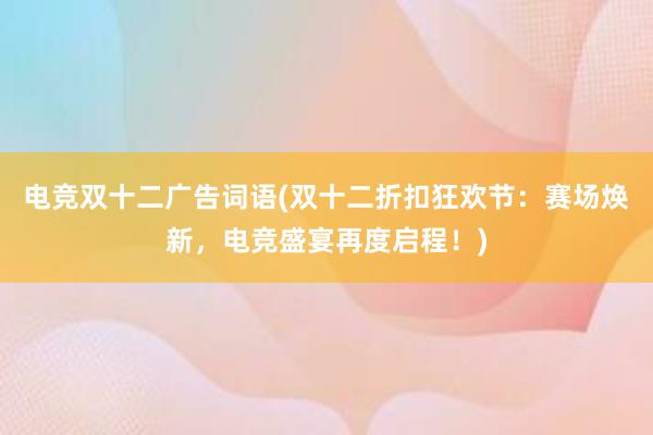 电竞双十二广告词语(双十二折扣狂欢节：赛场焕新，电竞盛宴再度启程！)