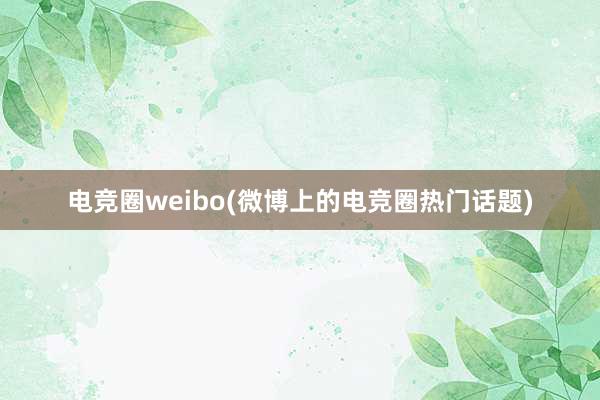 电竞圈weibo(微博上的电竞圈热门话题)