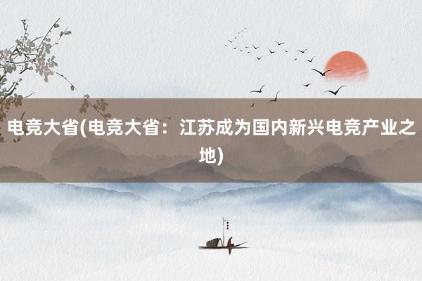 电竞大省(电竞大省：江苏成为国内新兴电竞产业之地)