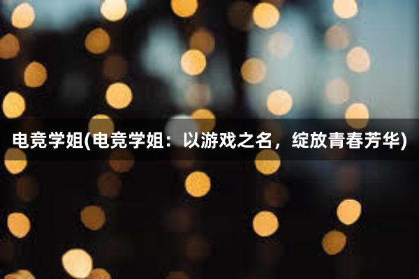 电竞学姐(电竞学姐：以游戏之名，绽放青春芳华)