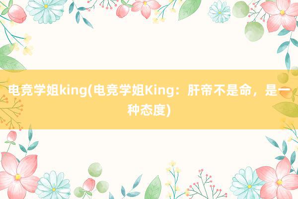 电竞学姐king(电竞学姐King：肝帝不是命，是一种态度)