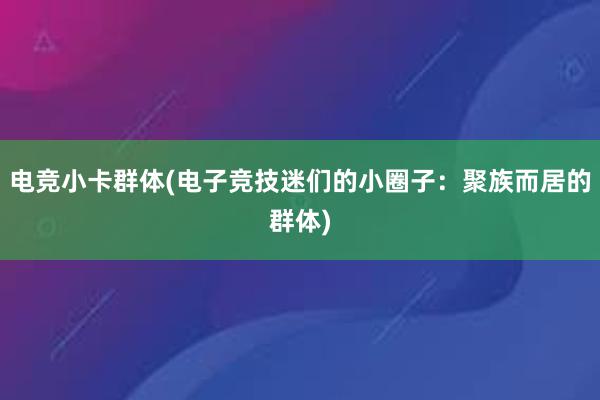 电竞小卡群体(电子竞技迷们的小圈子：聚族而居的群体)