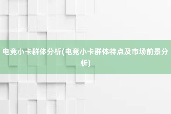 电竞小卡群体分析(电竞小卡群体特点及市场前景分析)