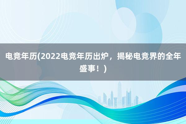 电竞年历(2022电竞年历出炉，揭秘电竞界的全年盛事！)