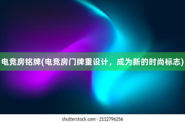 电竞房铭牌(电竞房门牌重设计，成为新的时尚标志)