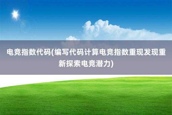 电竞指数代码(编写代码计算电竞指数重现发现重新探索电竞潜力)