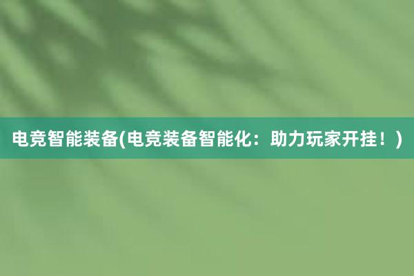 电竞智能装备(电竞装备智能化：助力玩家开挂！)