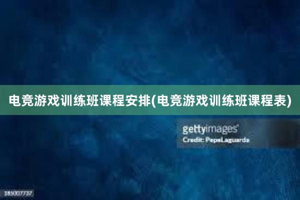 电竞游戏训练班课程安排(电竞游戏训练班课程表)