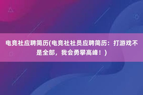 电竞社应聘简历(电竞社社员应聘简历：打游戏不是全部，我会勇攀高峰！)