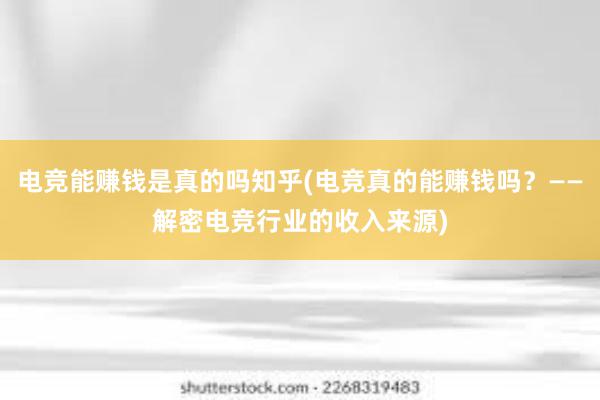 电竞能赚钱是真的吗知乎(电竞真的能赚钱吗？——解密电竞行业的收入来源)