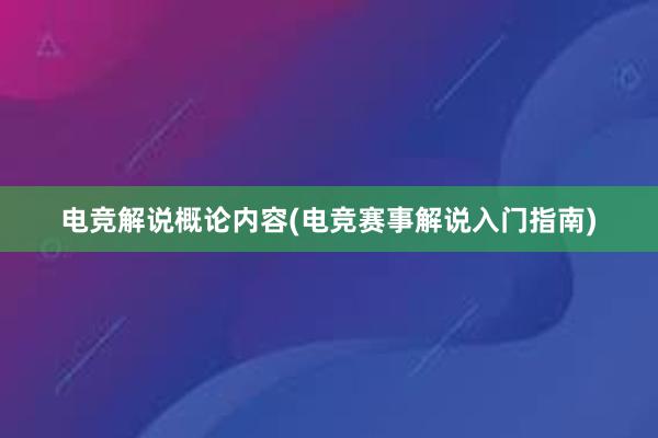 电竞解说概论内容(电竞赛事解说入门指南)