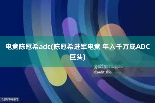 电竞陈冠希adc(陈冠希进军电竞 年入千万成ADC巨头)