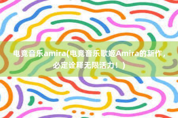 电竞音乐amira(电竞音乐歌姬Amira的新作，必定诠释无限活力！)