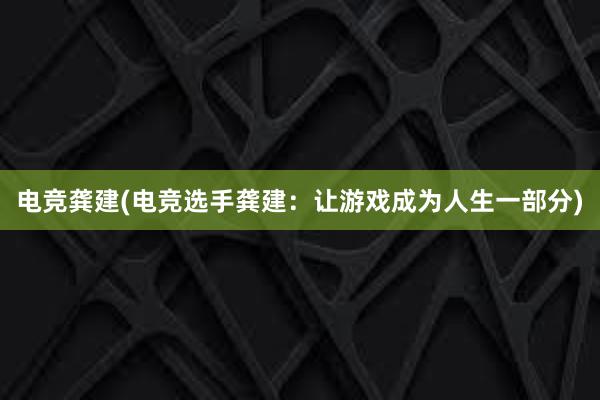 电竞龚建(电竞选手龚建：让游戏成为人生一部分)