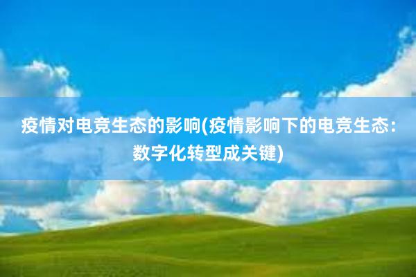 疫情对电竞生态的影响(疫情影响下的电竞生态：数字化转型成关键)