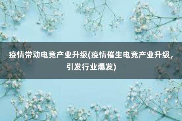 疫情带动电竞产业升级(疫情催生电竞产业升级，引发行业爆发)