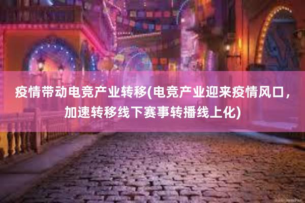 疫情带动电竞产业转移(电竞产业迎来疫情风口，加速转移线下赛事转播线上化)