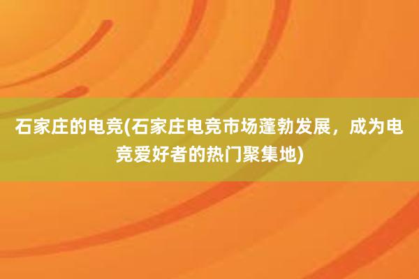 石家庄的电竞(石家庄电竞市场蓬勃发展，成为电竞爱好者的热门聚集地)