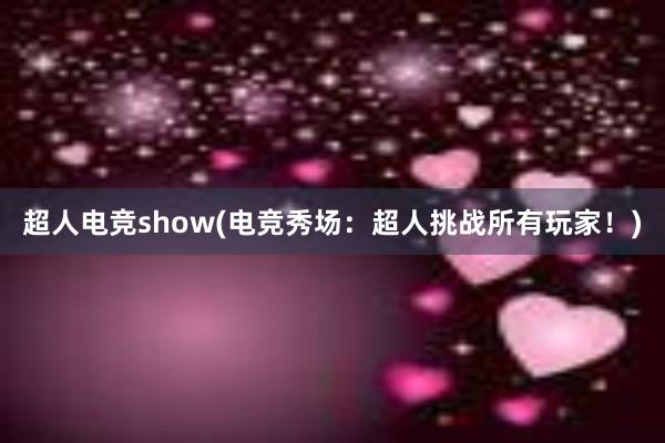 超人电竞show(电竞秀场：超人挑战所有玩家！)