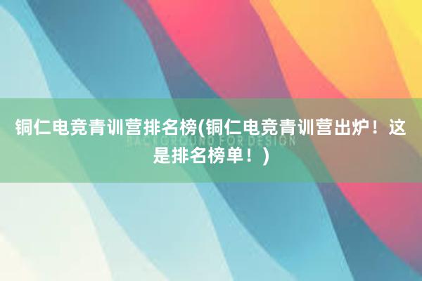 铜仁电竞青训营排名榜(铜仁电竞青训营出炉！这是排名榜单！)