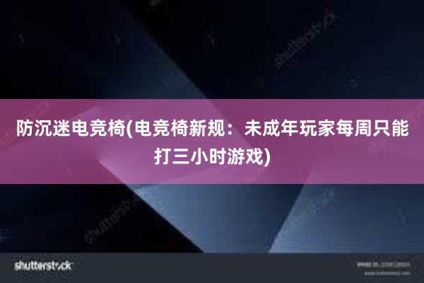 防沉迷电竞椅(电竞椅新规：未成年玩家每周只能打三小时游戏)